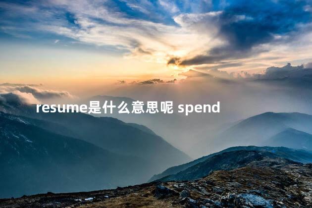 resume是什么意思呢 spend是什么意思